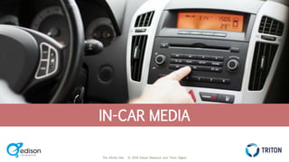 The Infinite Dial © 2018 Edison Research and Triton Digital
THE INFINITE DIAL
2018
#InfiniteDial
IN-CAR MEDIA
 