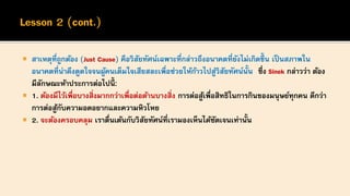  สาเหตุที่ถูกต้อง (Just Cause) คือวิสัยทัศน์เฉพาะที่กล่าวถึงอนาคตที่ยังไม่เกิดขึ้ น เป็นสภาพใน
อนาคตที่น่าดึงดูดใจจนผู้คนเต็มใจเสียสละเพื่อช่วยให้ก้าวไปสู่วิสัยทัศน์นั้น ซึ่ง Sinek กล่าวว่า ต้อง
มีลักษณะห้าประการต่อไปนี้:
 1. ต้องมีไว้เพื่อบางสิ่งมากกว่าเพื่อต่อต้านบางสิ่ง การต่อสู้เพื่อสิทธิในการกินของมนุษย์ทุกคน ดีกว่า
การต่อสู้กับความอดอยากและความหิวโหย
 2. จะต้องครอบคลุม เราตื่นเต้นกับวิสัยทัศน์ที่เรามองเห็นได้ชัดเจนเท่านั้น
 