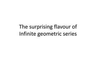 The surprising flavour of
Infinite geometric series
 