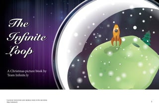 The
Infinite
Loop
A Christmas picture book by
Team Infinite.ly




Launch your web and mobile page in 60 seconds
http://infinite.ly                              1
 