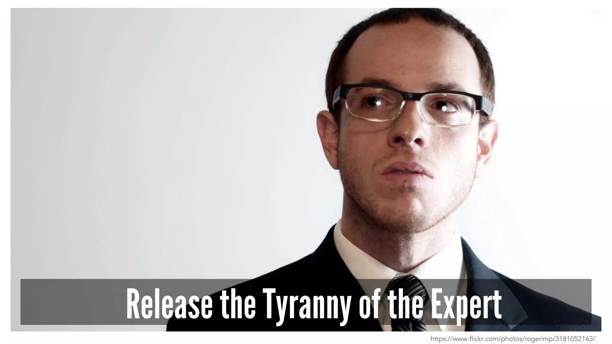 Release the Tyranny of the Expert 
https://www.flickr.com/photos/rogerimp/3181052163/ 
 