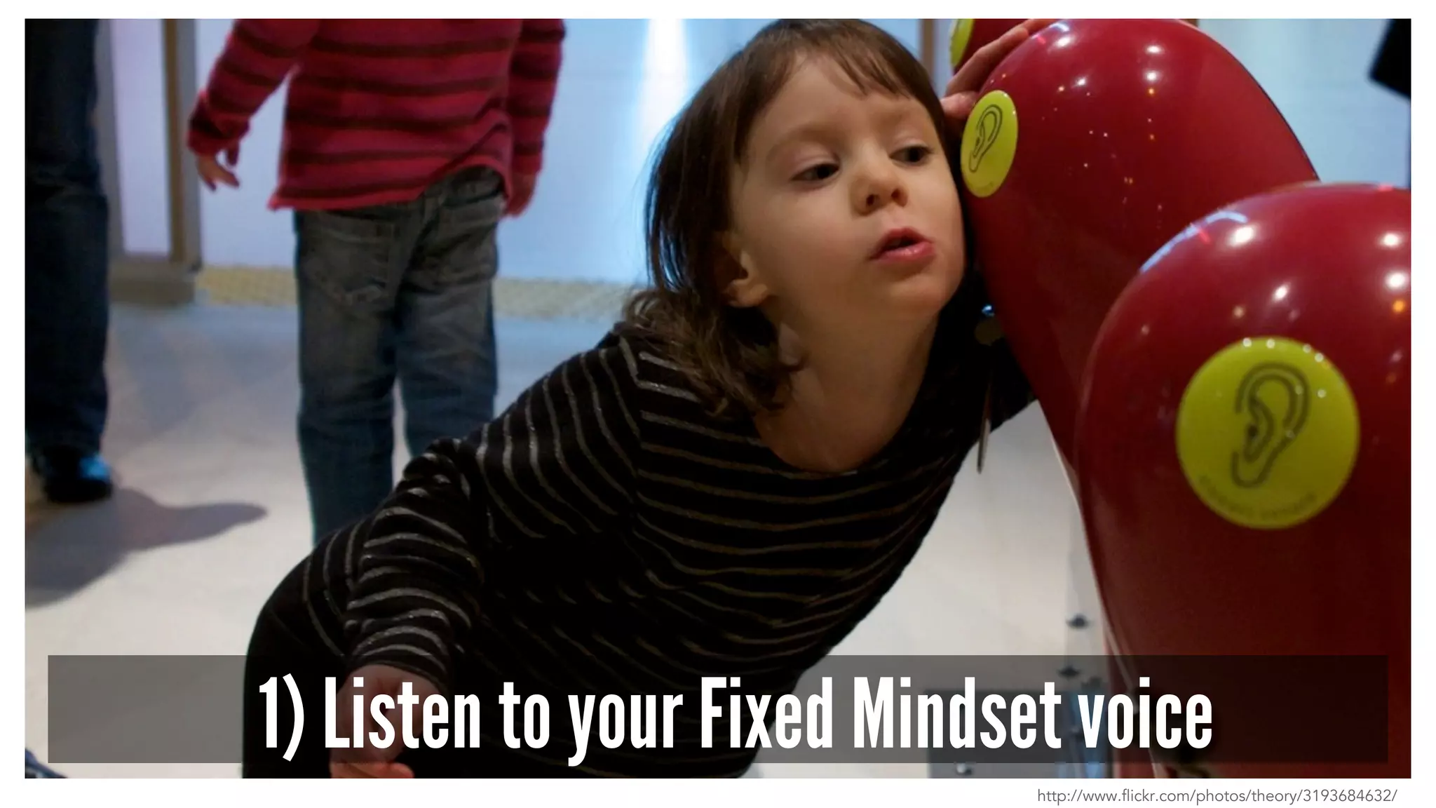 1) Listen to your Fixed Mindset voice 
http://www.flickr.com/photos/theory/3193684632/ 
 