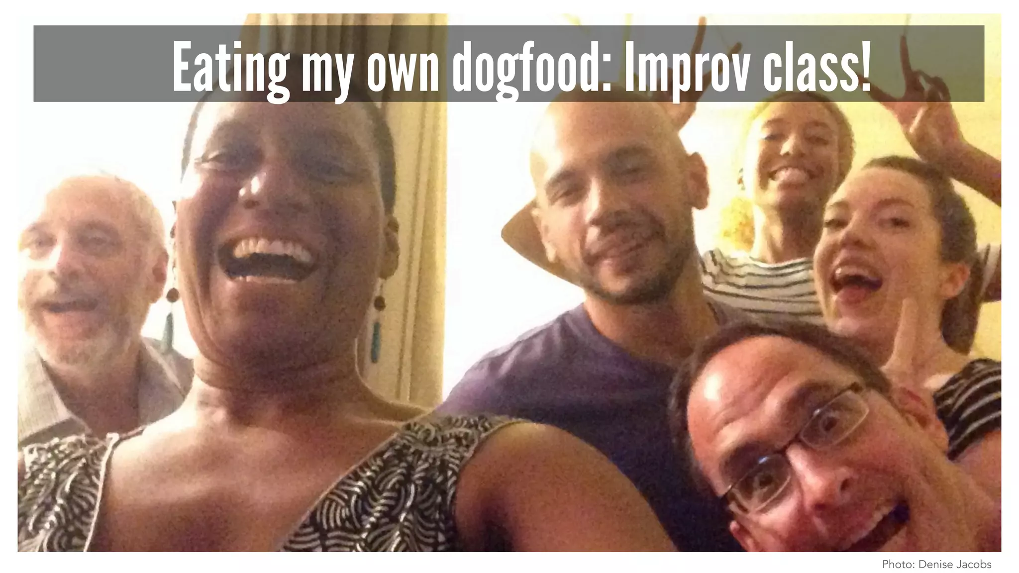 Photo: Denise Jacobs 
Eating my own dogfood: Improv class! 
 
