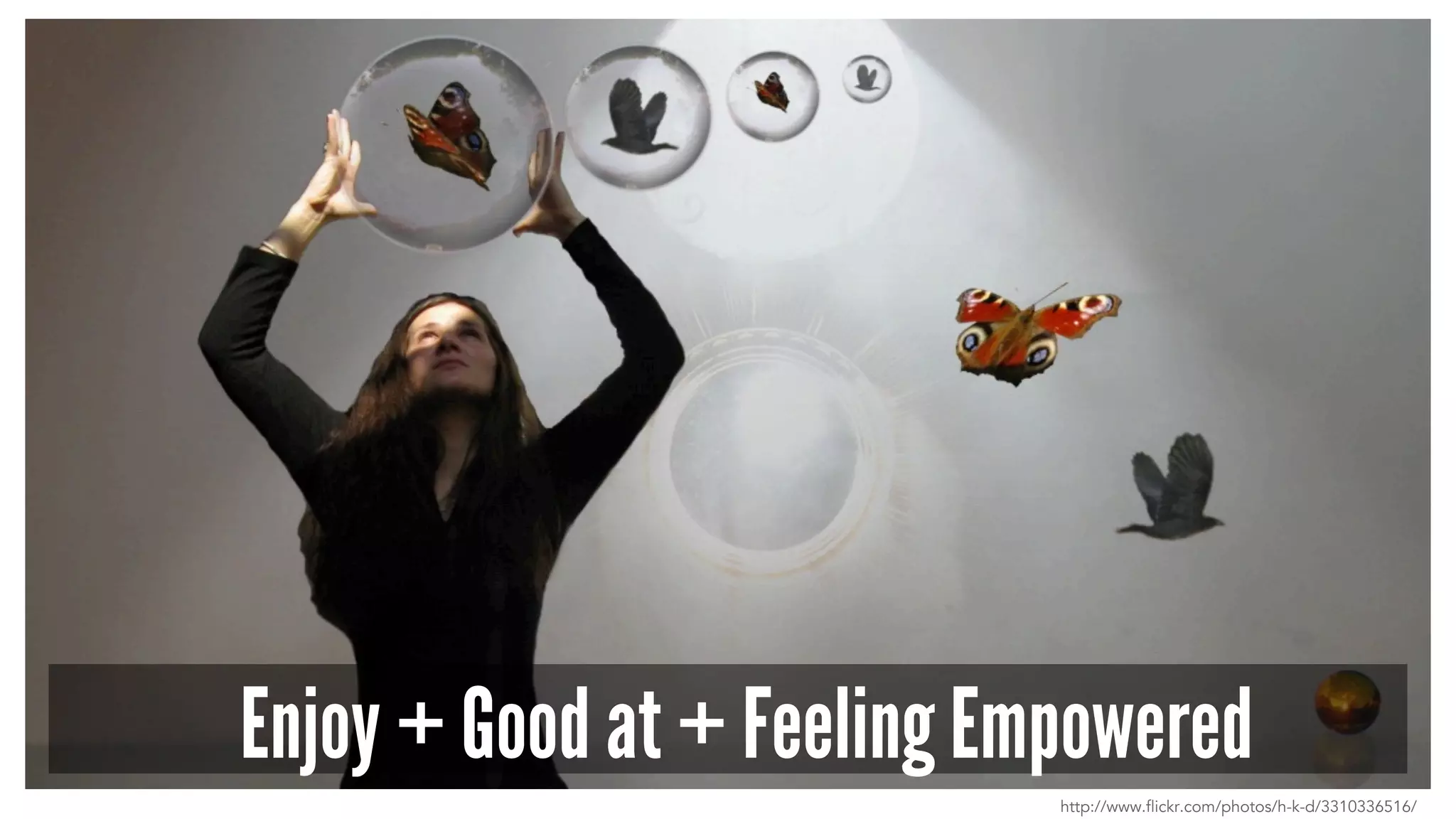 Enjoy + Good at + Feeling Empowered 
http://www.flickr.com/photos/h-k-d/3310336516/ 
 