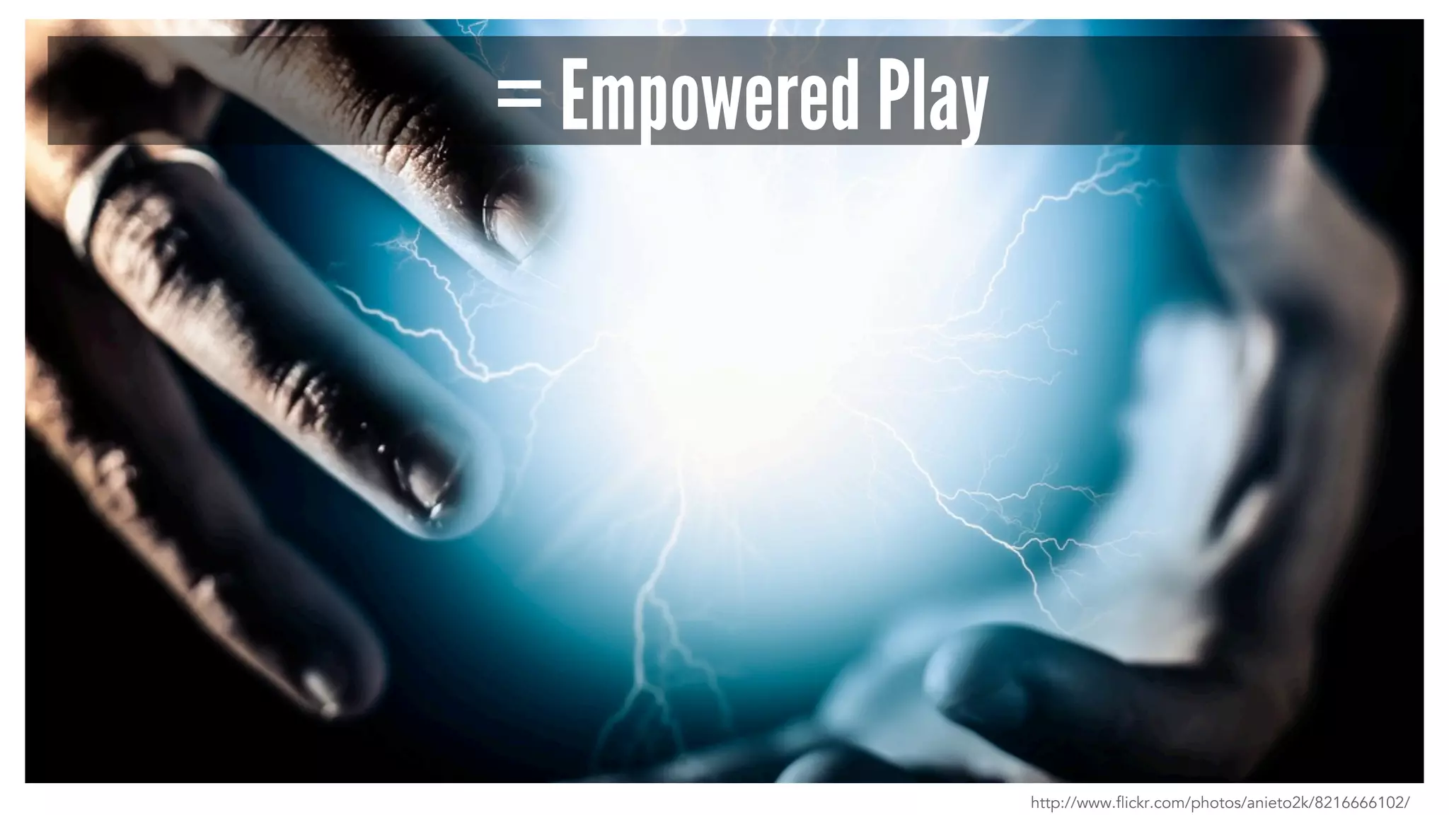 = Empowered Play 
http://www.flickr.com/photos/anieto2k/8216666102/ 
 