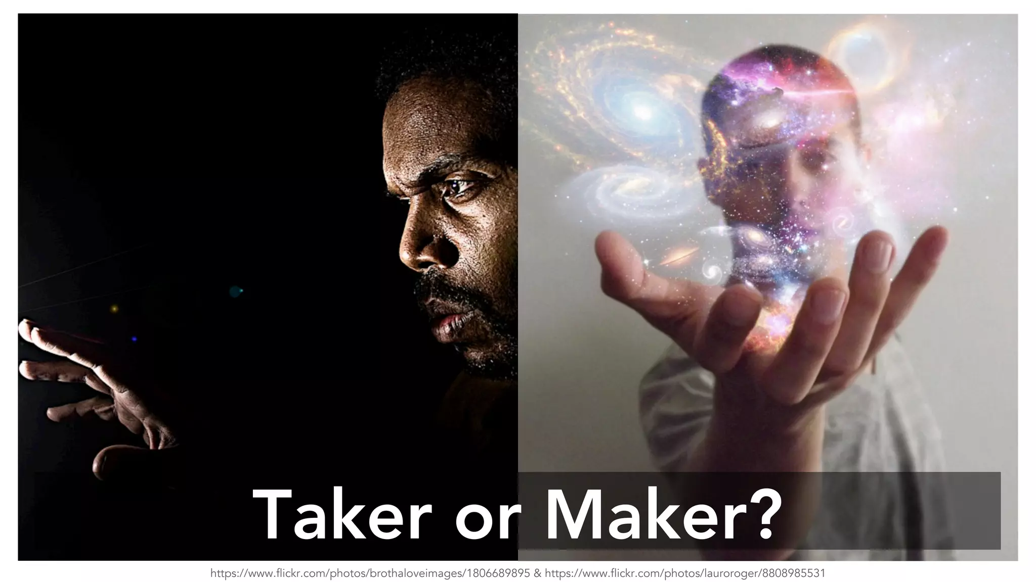Taker or Maker? 
https://www.flickr.com/photos/brothaloveimages/1806689895 & https://www.flickr.com/photos/lauroroger/8808985531 
 