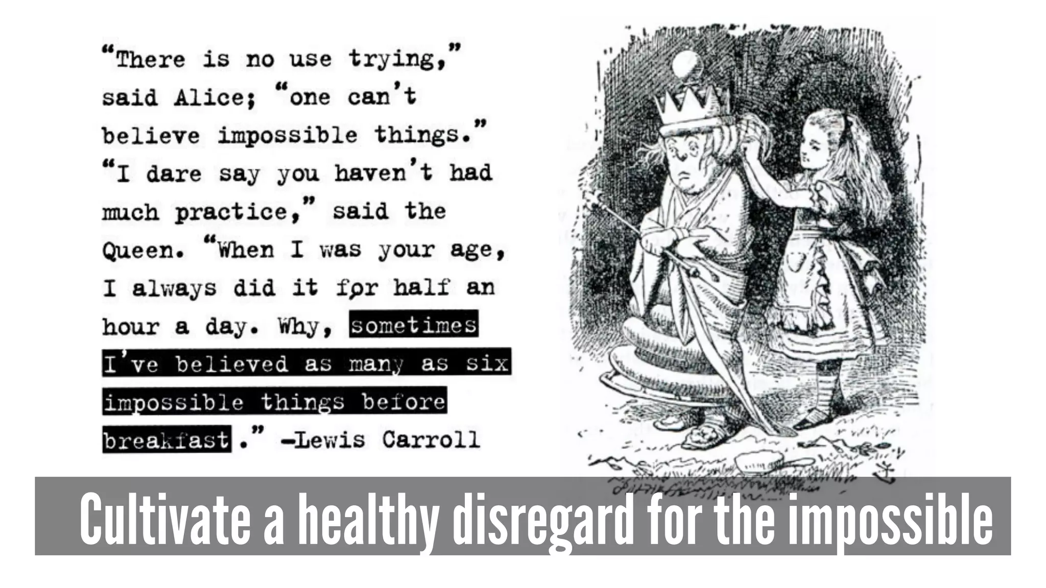 Cultivate a healthy disregard for the impossible 
 