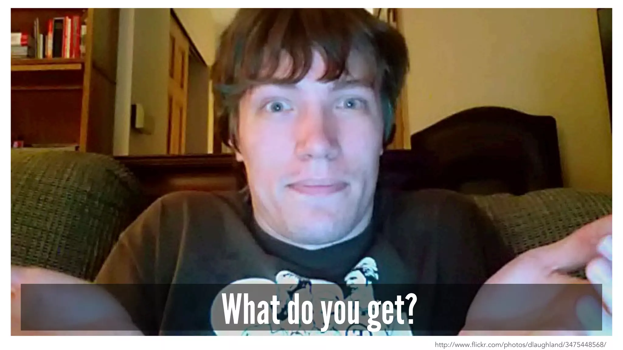 What do you get? 
http://www.flickr.com/photos/dlaughland/3475448568/ 
 