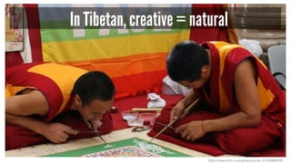 In Tibetan, creative = natural 
https://www.flickr.com/photos/norte_it/2340805781 
 