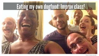 Photo: Denise Jacobs 
Eating my own dogfood: Improv class! 
 