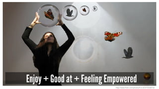 Enjoy + Good at + Feeling Empowered 
http://www.flickr.com/photos/h-k-d/3310336516/ 
 