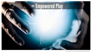 = Empowered Play 
http://www.flickr.com/photos/anieto2k/8216666102/ 
 