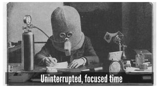 Uninterrupted, focused time 
 