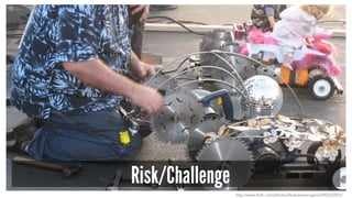 Risk/Challenge 
http://www.flickr.com/photos/librarianavengers/2495352933/ 
 