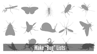Make “Bug” Lists 
 