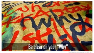 Be clear on your “Why” 
http://www.flickr.com/photos/zlz212/198759134/ 
 