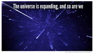 The universe is expanding, and so are we 
https://www.flickr.com/photos/rammorrison/2718543921 
 
