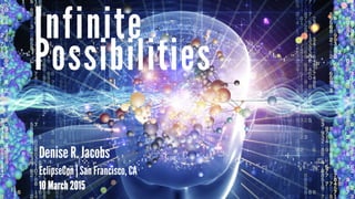 Possibilities
Infinite
Denise R. Jacobs
EclipseCon | San Francisco, CA
10 March 2015
 