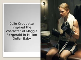 Julie Croquette
     inspired the
character of Maggie
Fitzgerald in Million
     Dollar Baby
 