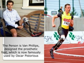 The Person is Van Phillips,
  designed the prosthetic
foot, which is now famously
  used by Oscar Pistorious
 