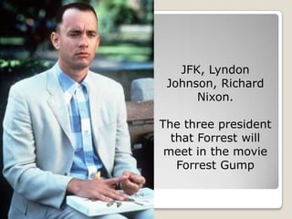 JFK, Lyndon
 Johnson, Richard
      Nixon.

The three president
  that Forrest will
 meet in the movie
   Forrest Gump
 