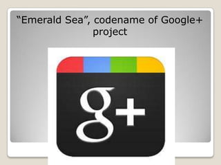 ―Emerald Sea‖, codename of Google+
               project
 