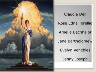 Claudia Dell

Rose Edna Torellio

Amelia Bachhelor

Jane Bartholomew

 Evelyn Venebles

  Jenny Joseph
 