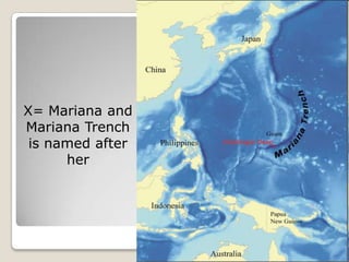 X= Mariana and
Mariana Trench
 is named after
      her
 