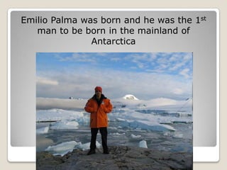 Emilio Palma was born and he was the 1st
   man to be born in the mainland of
               Antarctica
 