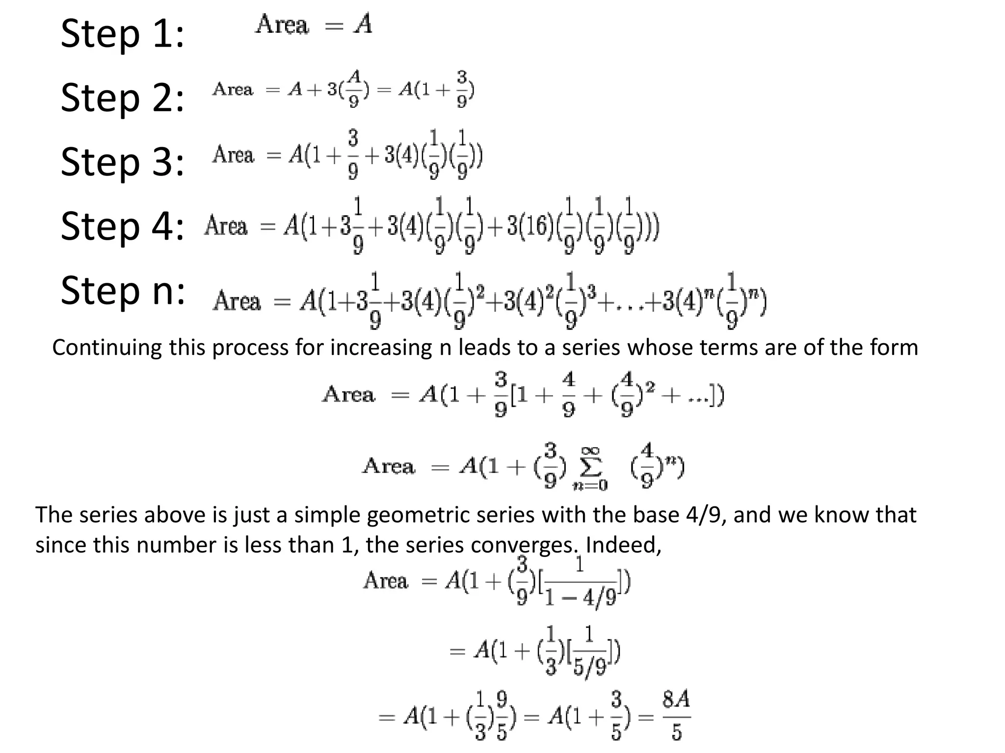 Step 1:
Step 2:
Step 3:
Step 4:
Step n:
Continuing this process for increasing n leads to a series whose terms are of the form
The series above is just a simple geometric series with the base 4/9, and we know that
since this number is less than 1, the series converges. Indeed,
 