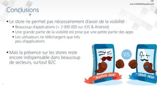 Conclusions
 Le store ne permet pas nécessairement d’avoir de la visibilité :
 Beaucoup d’applications (> 2 000 000 sur iOS & Android)
 Une grande partie de la visibilité est prise par une petite partie des apps
 Les utilisateurs ne téléchargent que très
peu d’applications
 Mais la présence sur les stores reste
encore indispensable dans beaucoup
de secteurs, surtout B2C
11
 