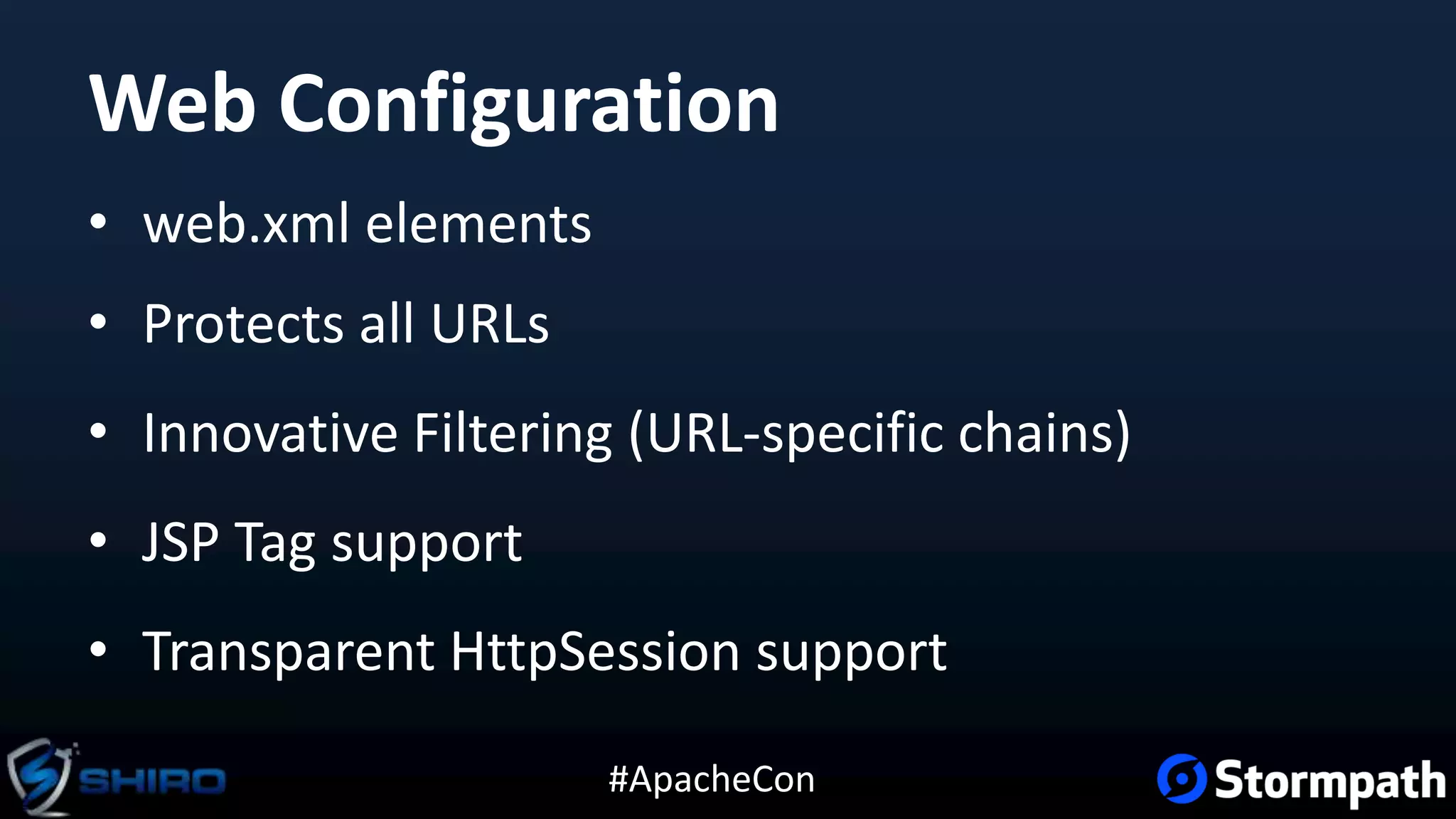 #ApacheCon
Web Configuration
• web.xml elements
• Protects all URLs
• Innovative Filtering (URL-specific chains)
• JSP Tag support
• Transparent HttpSession support
 