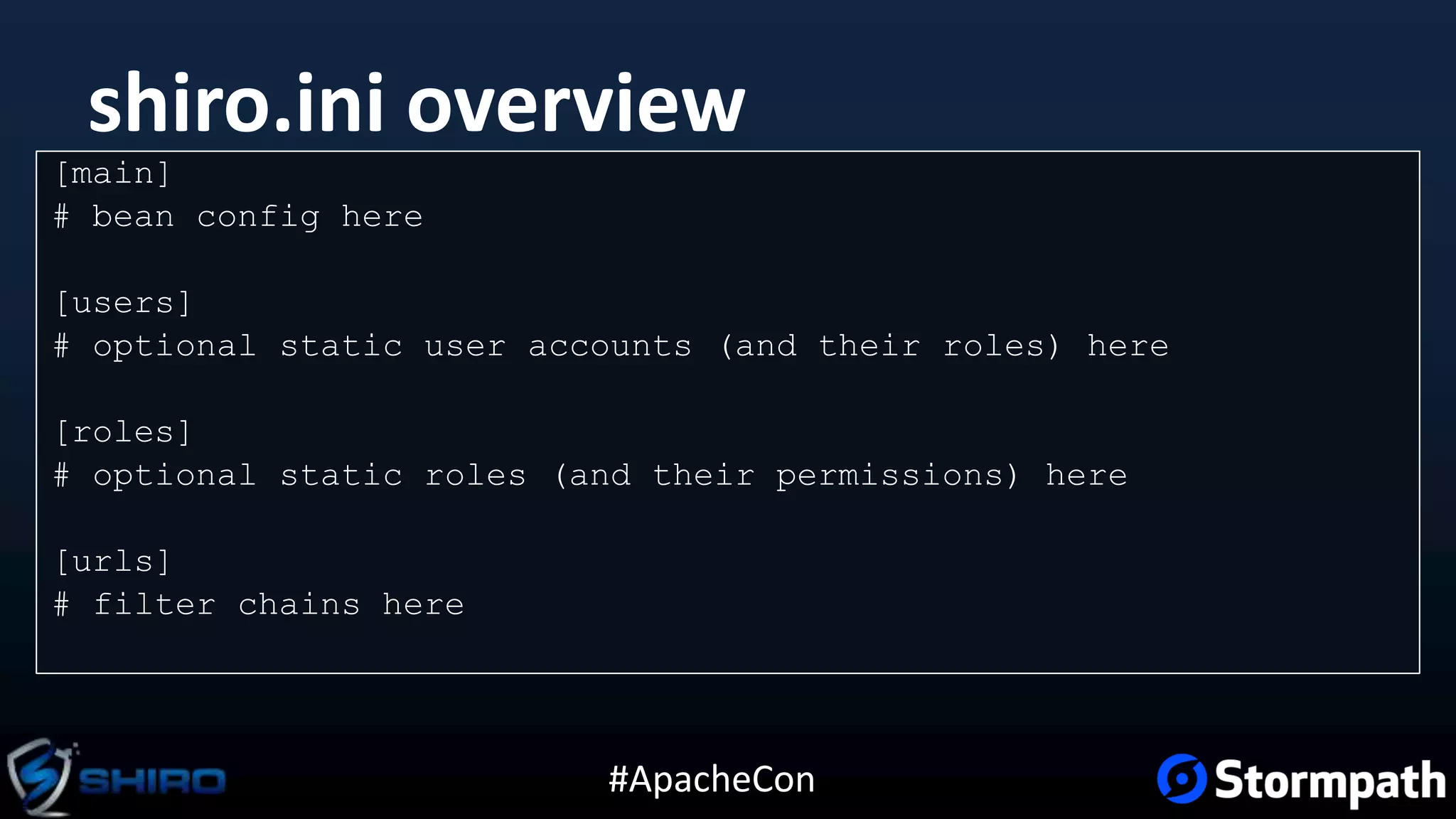 #ApacheCon
shiro.ini overview
[main]
# bean config here
[users]
# optional static user accounts (and their roles) here
[roles]
# optional static roles (and their permissions) here
[urls]
# filter chains here
 