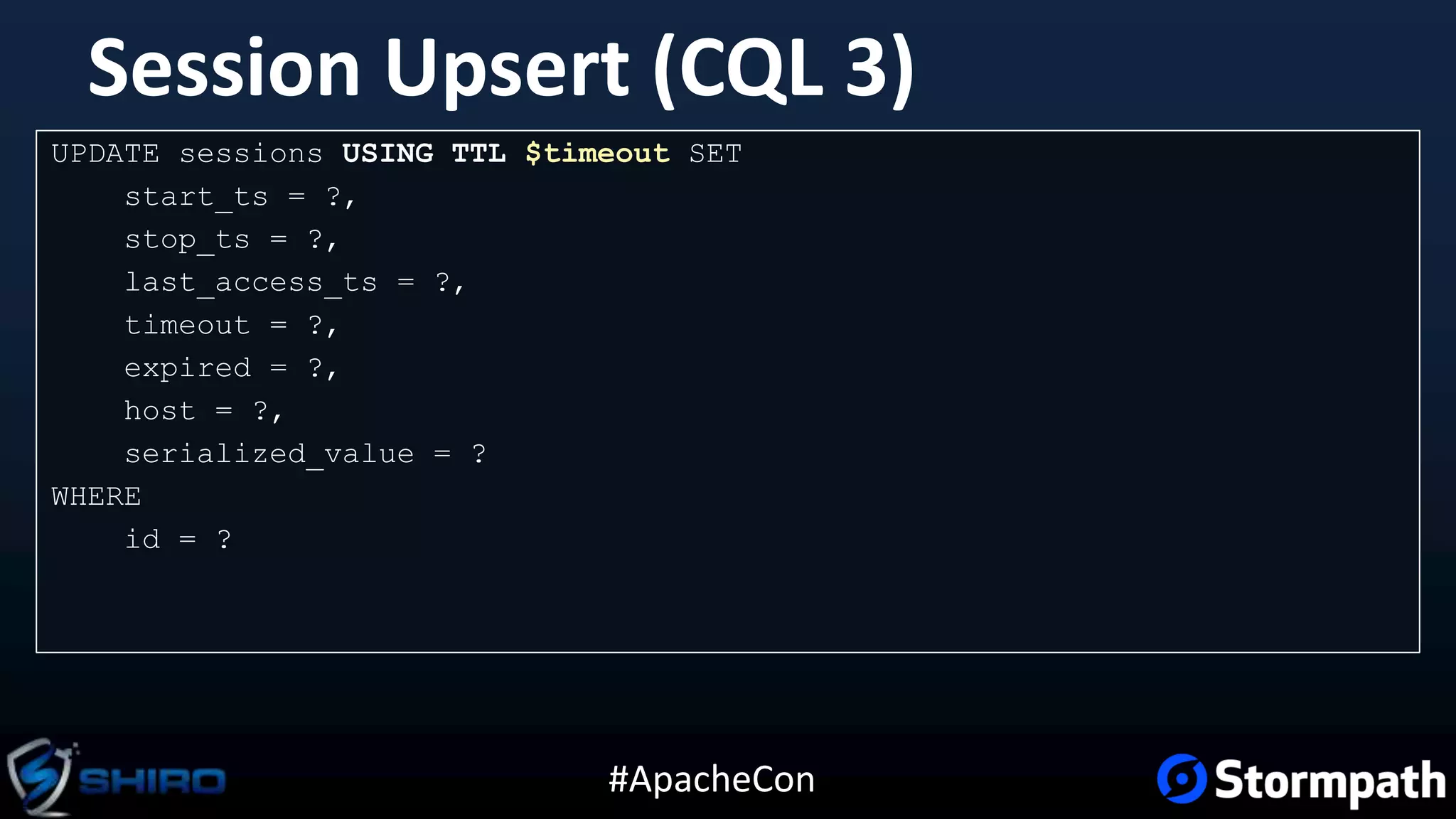 #ApacheCon
Session Upsert (CQL 3)
UPDATE sessions USING TTL $timeout SET
start_ts = ?,
stop_ts = ?,
last_access_ts = ?,
timeout = ?,
expired = ?,
host = ?,
serialized_value = ?
WHERE
id = ?
 