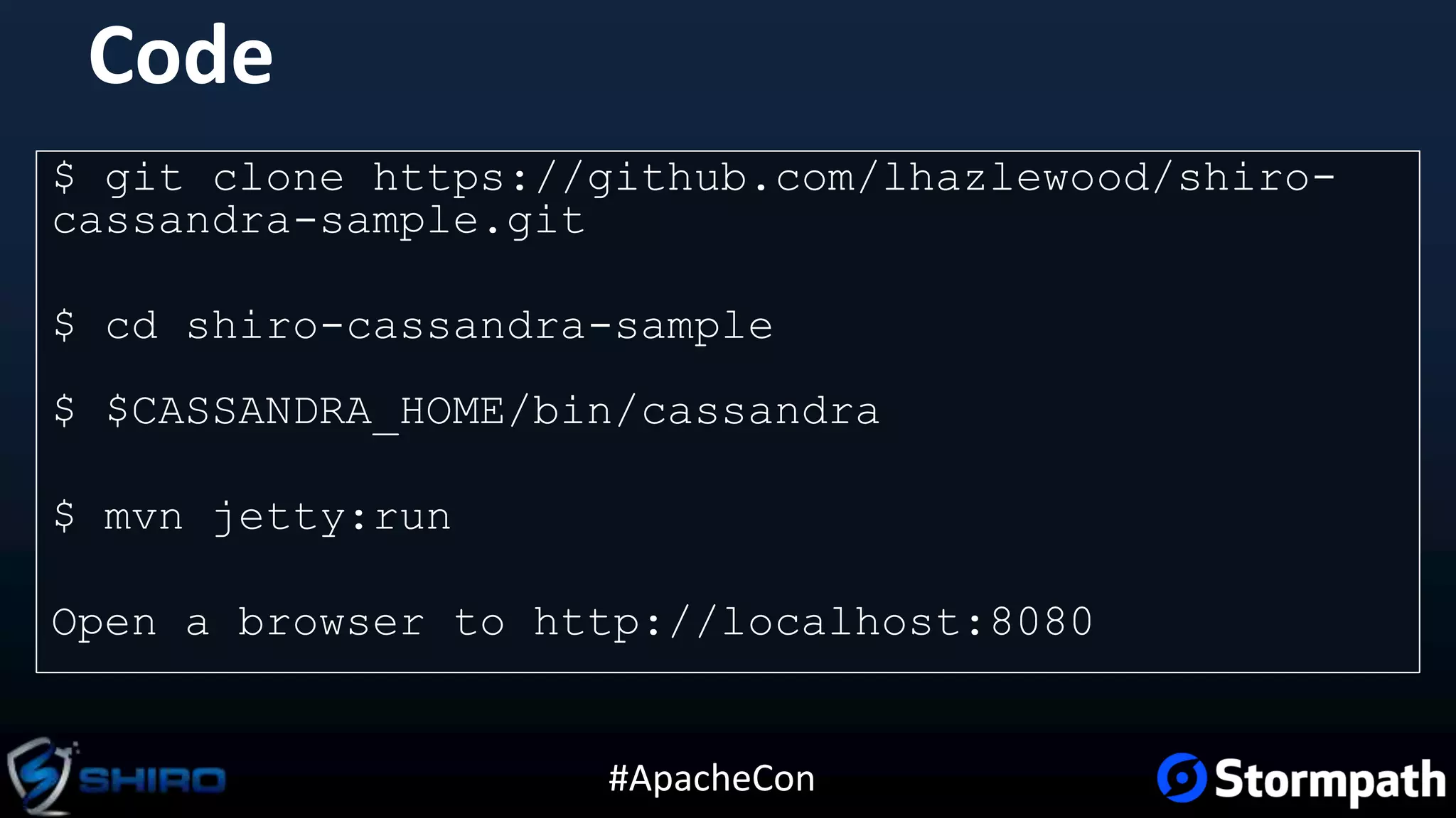 #ApacheCon
Code
$ git clone https://github.com/lhazlewood/shiro-
cassandra-sample.git
$ cd shiro-cassandra-sample
$ $CASSANDRA_HOME/bin/cassandra
$ mvn jetty:run
Open a browser to http://localhost:8080
 