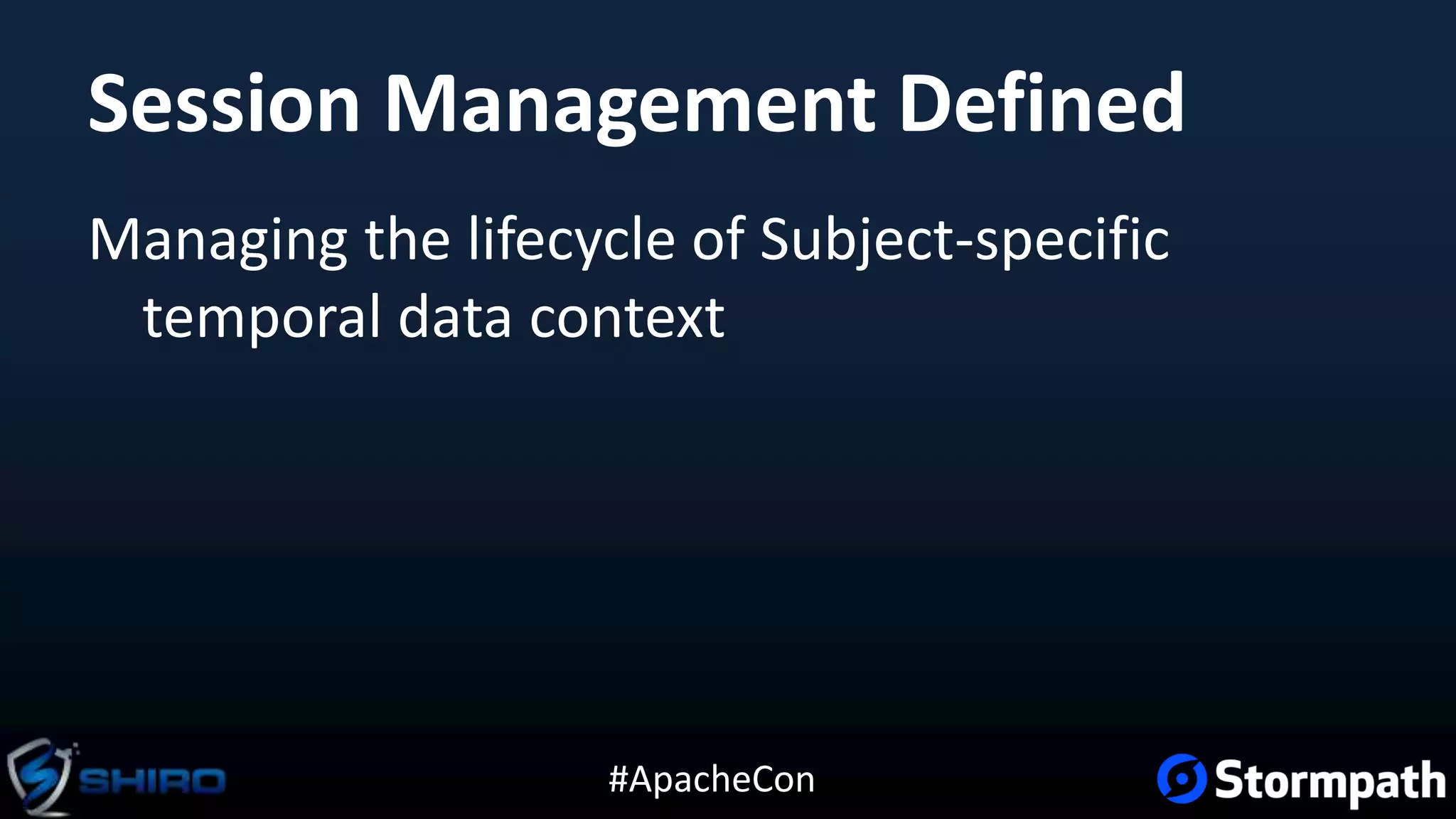 #ApacheCon
Session Management Defined
Managing the lifecycle of Subject-specific
temporal data context
 