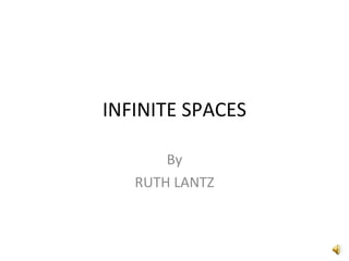 INFINITE SPACES By RUTH LANTZ 