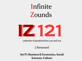 Infinite
         Zounds

IZ 121
 a selection of questions from 2010 and 2011

              J. Ramanand

Set IV: Business & Economics, Social
          Sciences, Culture
 