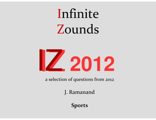 Infinite
Zounds
2012IZIZa selection of questions from 2012
J. Ramanand
Sports
 