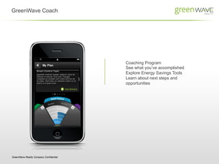 GreenWave Coach




                                         Coaching Program
                                         See what you’ve accomplished
                                         Explore Energy Savings Tools
                                         Learn about next steps and
                                         opportunities




GreenWave Reality Company Confidential
 