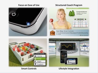 Focus	
  on	
  Ease	
  of	
  Use	
     Structured	
  Coach	
  Program	
  




    Smart	
  Controls	
                    Lifestyle	
  IntegraKon	
  
 