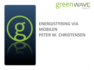ENERGISTYRING	
  VIA	
  
                                                 MOBILEN	
  
                                                 PETER	
  W.	
  CHRISTENSEN	
  
                                                 	
  



GreenWave	
  Reality	
  Inc.	
  ©,	
  2010	
  


                                                                                  1	
  
 
