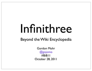 Inﬁnithree
Beyond the Wiki Encyclopedia

        Gordon Mohr
          @gojomo
           #BiB11
       October 28, 2011
 