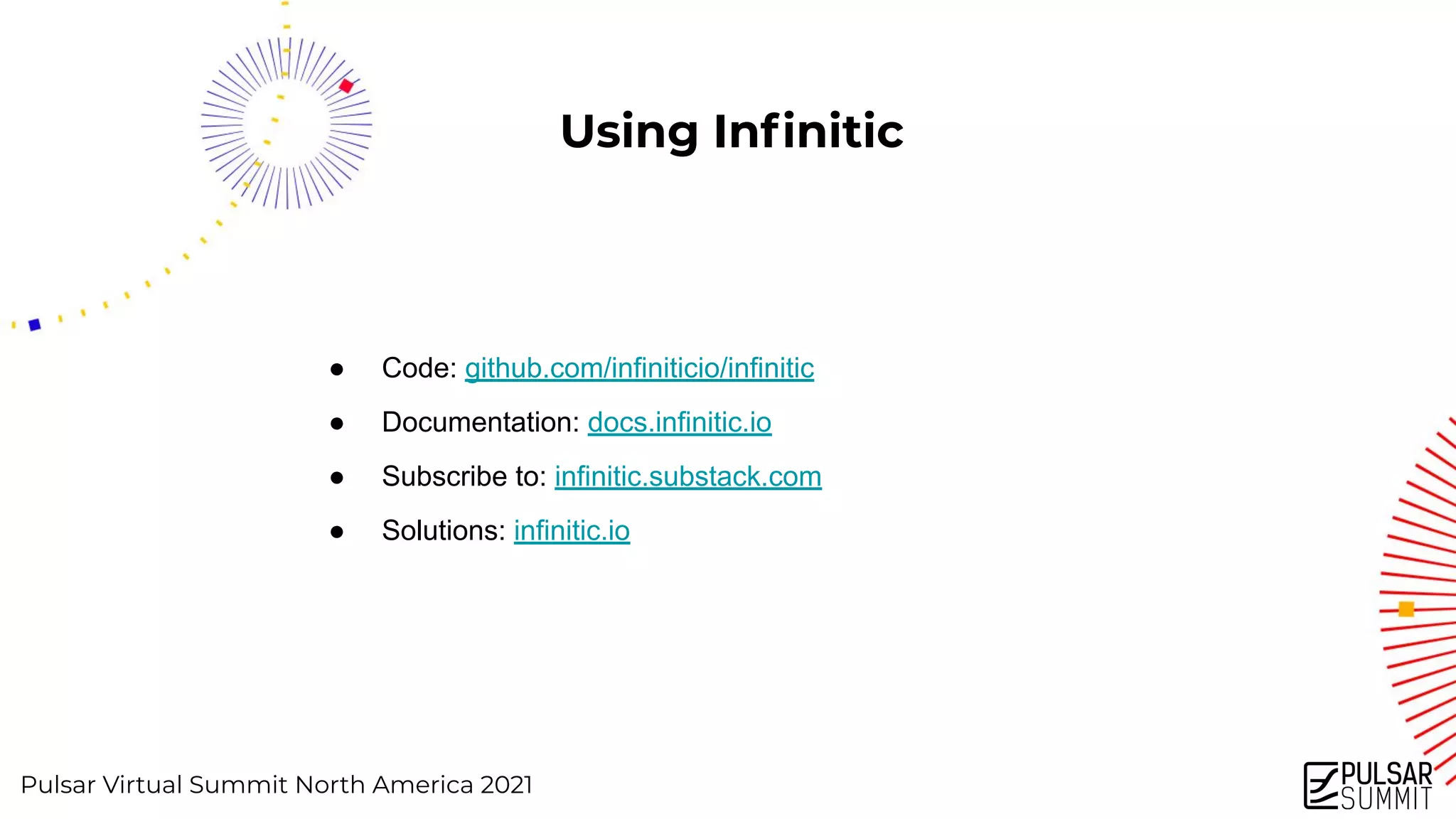 Pulsar Virtual Summit North America 2021
Using Inﬁnitic
● Code: github.com/infiniticio/infinitic
● Documentation: docs.infinitic.io
● Subscribe to: infinitic.substack.com
● Solutions: infinitic.io
 