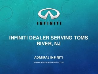 INFINITI DEALER SERVING TOMS
RIVER, NJ
ADMIRAL INFINITI
WWW.ADMIRALINFINITI.COM

 