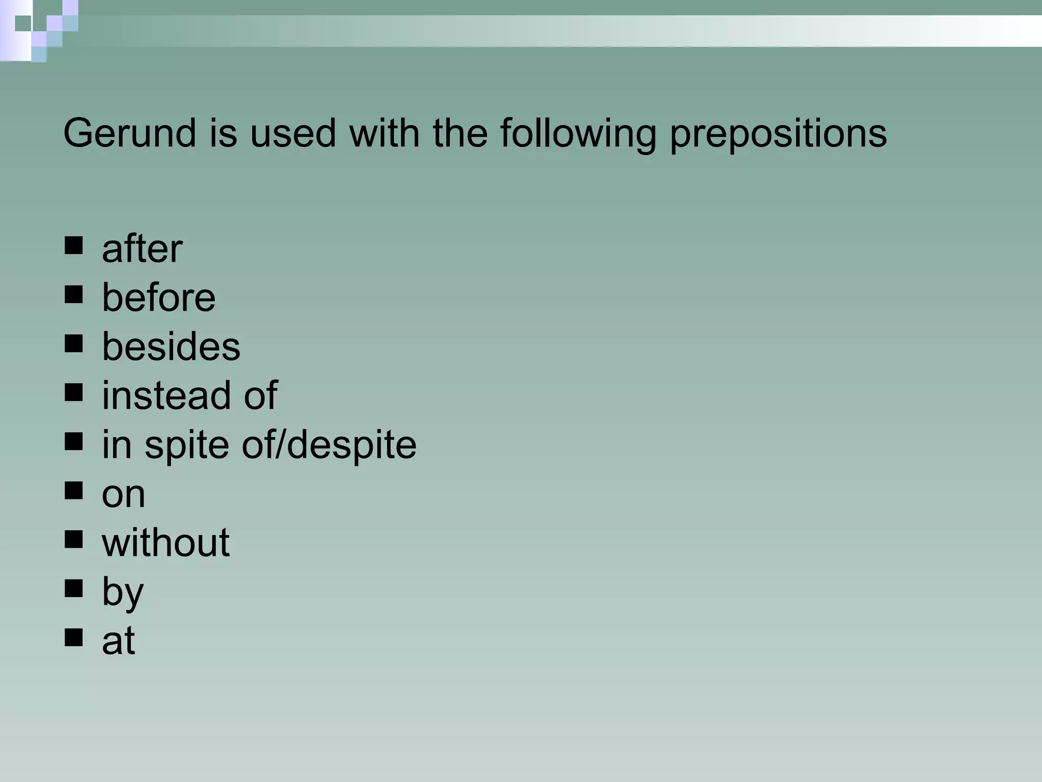 Gerund is used with the following prepositions after before besides instead of in spite of/despite on without by at 