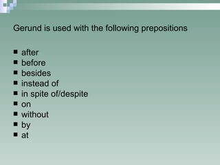 Gerund is used with the following prepositions after before besides instead of in spite of/despite on without by at 