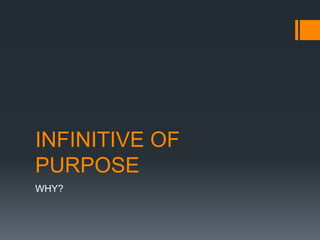 INFINITIVE OF
PURPOSE
WHY?
 