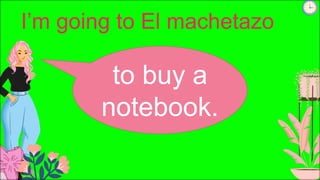 I’m going to El machetazo
to buy a
notebook.
 