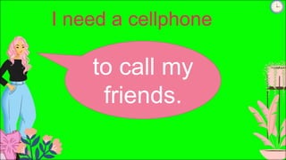 I need a cellphone
to call my
friends.
 